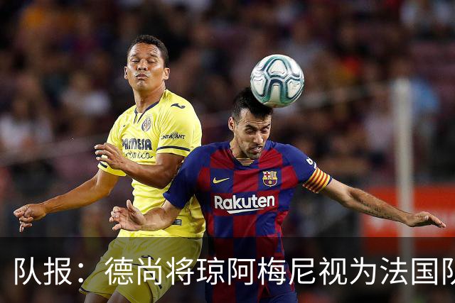 队报：德尚将琼阿梅尼视为法国队不可或缺的中场核心